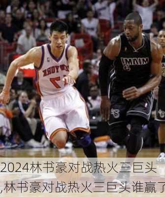 林书豪对战热火三巨头,林书豪对战热火三巨头谁赢了
