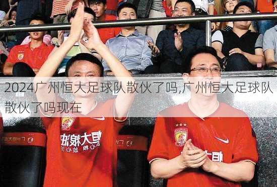 广州恒大足球队散伙了吗,广州恒大足球队散伙了吗现在