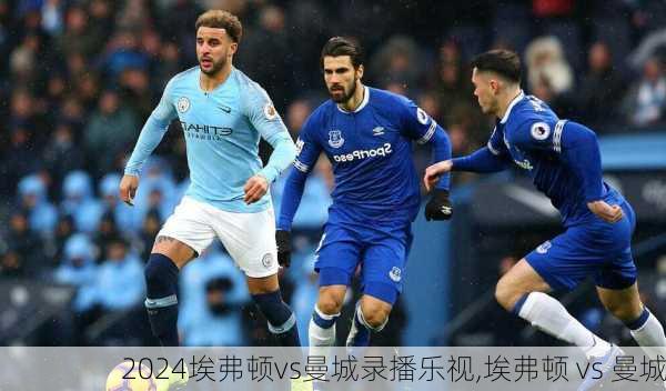 埃弗顿vs曼城录播乐视,埃弗顿 vs 曼城