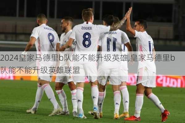 皇家马德里b队能不能升级英雄,皇家马德里b队能不能升级英雄联盟