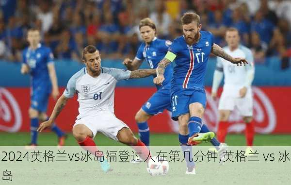 英格兰vs冰岛福登过人在第几分钟,英格兰 vs 冰岛
