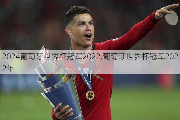 葡萄牙世界杯冠军2022,葡萄牙世界杯冠军2022年