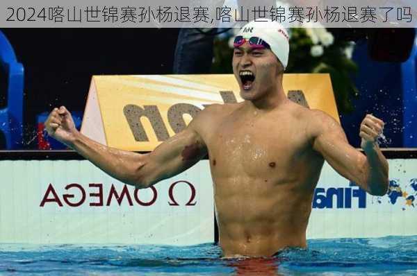 喀山世锦赛孙杨退赛,喀山世锦赛孙杨退赛了吗