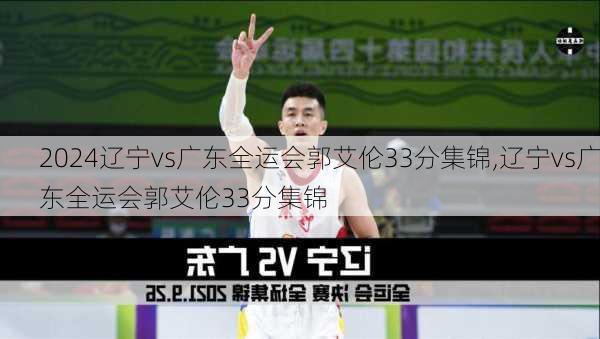 辽宁vs广东全运会郭艾伦33分集锦,辽宁vs广东全运会郭艾伦33分集锦