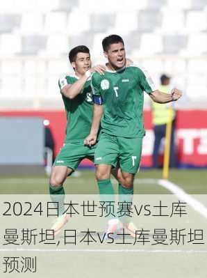 日本世预赛vs土库曼斯坦,日本vs土库曼斯坦预测