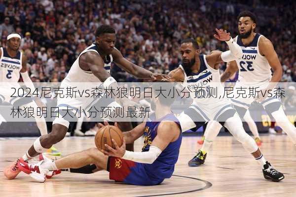 尼克斯vs森林狼明日大小分预测,尼克斯vs森林狼明日大小分预测最新