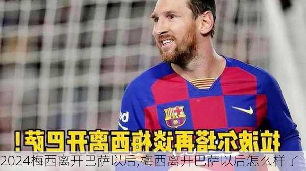 梅西离开巴萨以后,梅西离开巴萨以后怎么样了
