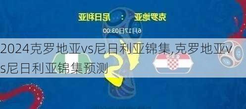 克罗地亚vs尼日利亚锦集,克罗地亚vs尼日利亚锦集预测
