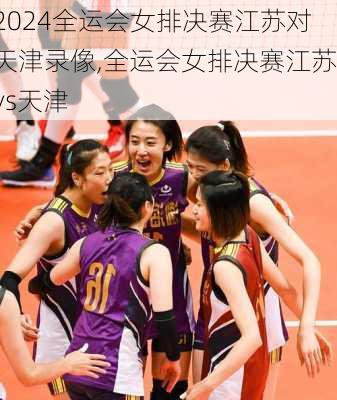 全运会女排决赛江苏对天津录像,全运会女排决赛江苏vs天津