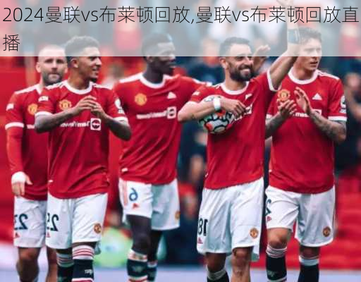 曼联vs布莱顿回放,曼联vs布莱顿回放直播