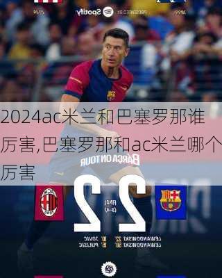 ac米兰和巴塞罗那谁厉害,巴塞罗那和ac米兰哪个厉害