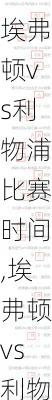 埃弗顿vs利物浦比赛时间,埃弗顿vs利物浦结果