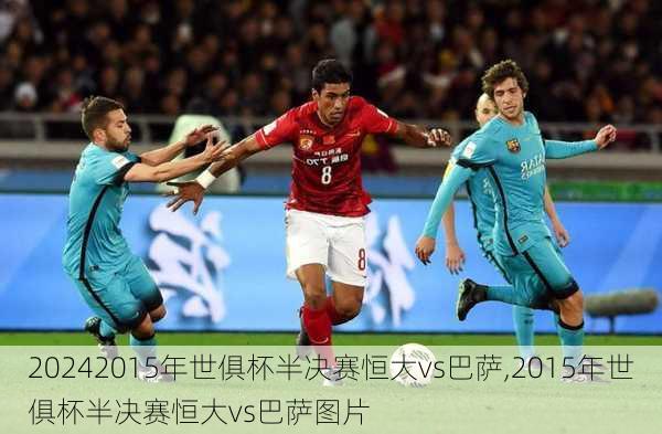 2015年世俱杯半决赛恒大vs巴萨,2015年世俱杯半决赛恒大vs巴萨图片