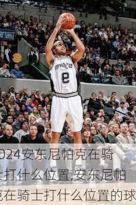 安东尼帕克在骑士打什么位置,安东尼帕克在骑士打什么位置的球