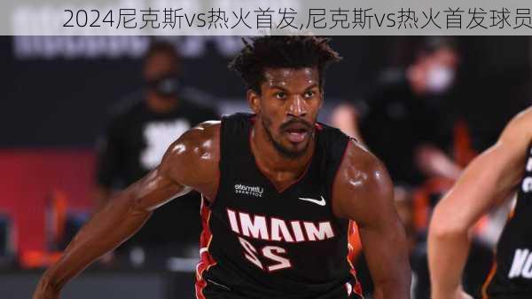 尼克斯vs热火首发,尼克斯vs热火首发球员