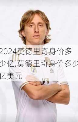 莫德里奇身价多少亿,莫德里奇身价多少亿美元