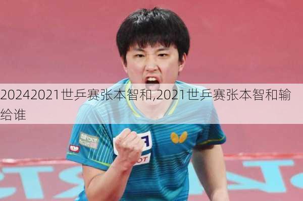 2021世乒赛张本智和,2021世乒赛张本智和输给谁