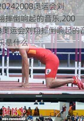 2008奥运会刘翔摔倒响起的音乐,2008奥运会刘翔摔倒响起的音乐是什么