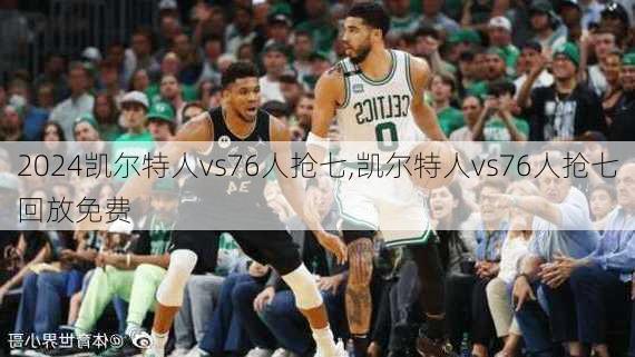 凯尔特人vs76人抢七,凯尔特人vs76人抢七回放免费