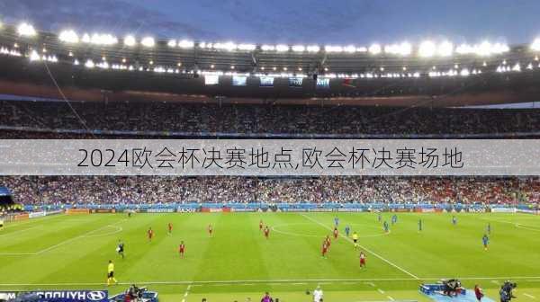 欧会杯决赛地点,欧会杯决赛场地