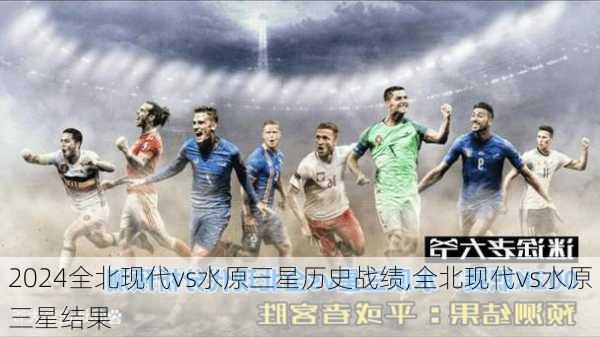 全北现代vs水原三星历史战绩,全北现代vs水原三星结果