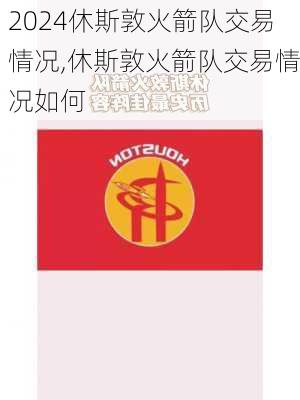 休斯敦火箭队交易情况,休斯敦火箭队交易情况如何