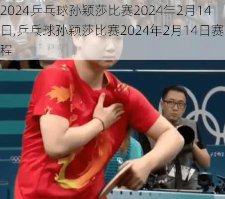 乒乓球孙颖莎比赛2024年2月14日,乒乓球孙颖莎比赛2024年2月14日赛程
