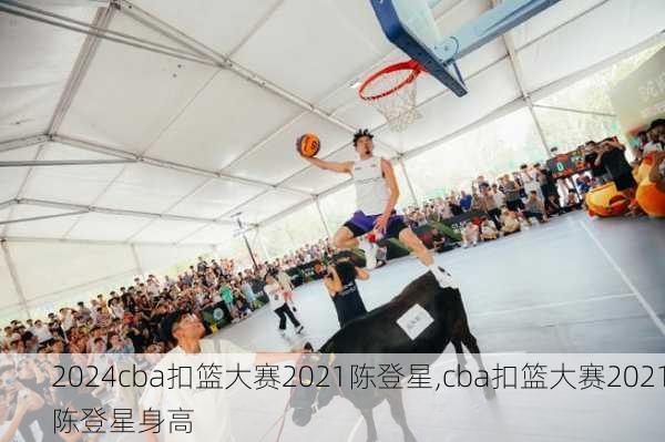 cba扣篮大赛2021陈登星,cba扣篮大赛2021陈登星身高