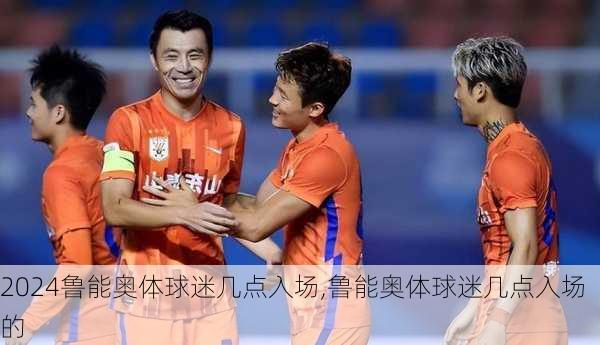 鲁能奥体球迷几点入场,鲁能奥体球迷几点入场的