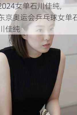 女单石川佳纯,东京奥运会乒乓球女单石川佳纯