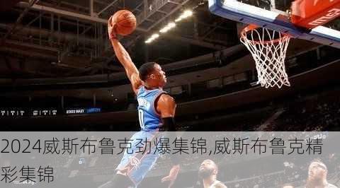 威斯布鲁克劲爆集锦,威斯布鲁克精彩集锦