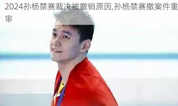 孙杨禁赛裁决被撤销原因,孙杨禁赛撤案件重审