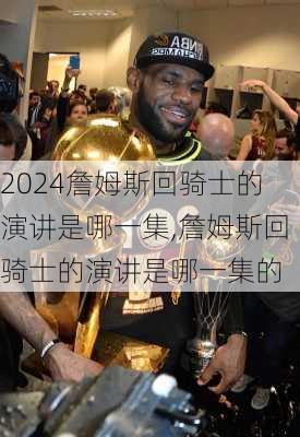 詹姆斯回骑士的演讲是哪一集,詹姆斯回骑士的演讲是哪一集的