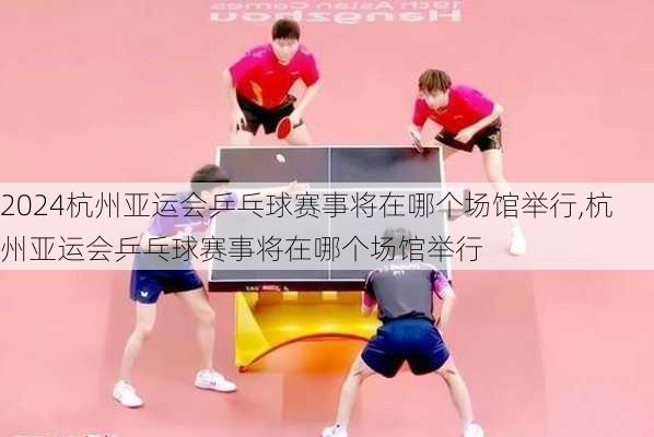 杭州亚运会乒乓球赛事将在哪个场馆举行,杭州亚运会乒乓球赛事将在哪个场馆举行