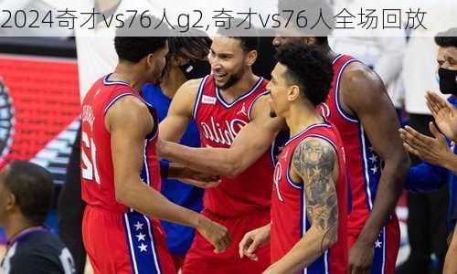 奇才vs76人g2,奇才vs76人全场回放