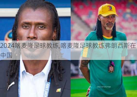 喀麦隆足球教练,喀麦隆足球教练弗朗西斯在中国