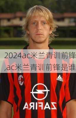 ac米兰青训前锋,ac米兰青训前锋是谁