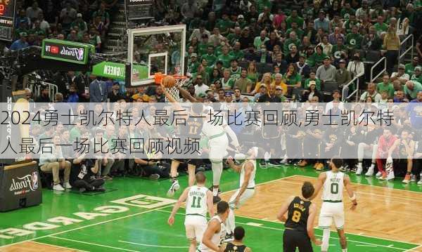 勇士凯尔特人最后一场比赛回顾,勇士凯尔特人最后一场比赛回顾视频
