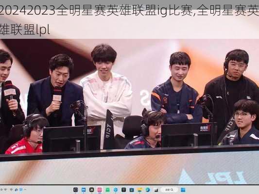 2023全明星赛英雄联盟ig比赛,全明星赛英雄联盟lpl