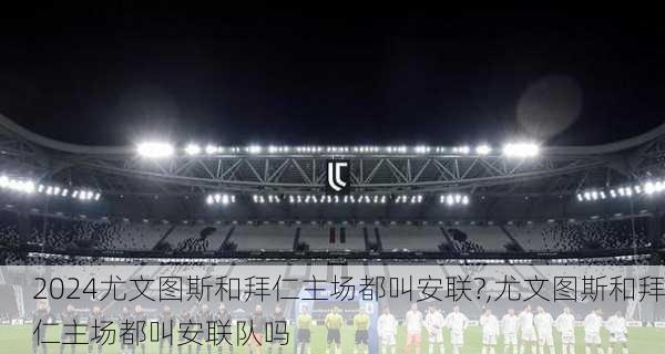 尤文图斯和拜仁主场都叫安联?,尤文图斯和拜仁主场都叫安联队吗