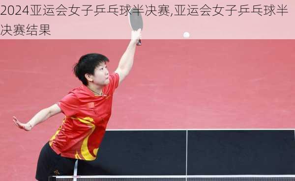亚运会女子乒乓球半决赛,亚运会女子乒乓球半决赛结果
