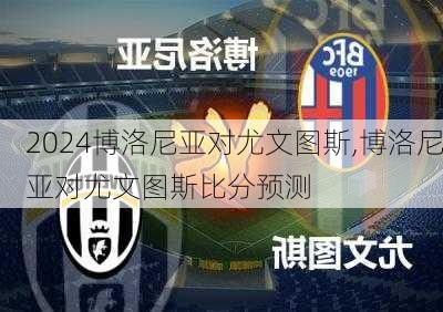 博洛尼亚对尤文图斯,博洛尼亚对尤文图斯比分预测