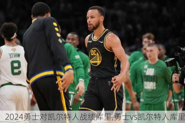 勇士对凯尔特人战绩库里,勇士vs凯尔特人库里