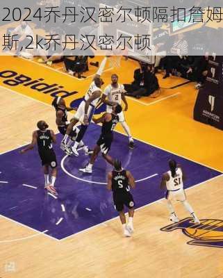 乔丹汉密尔顿隔扣詹姆斯,2k乔丹汉密尔顿