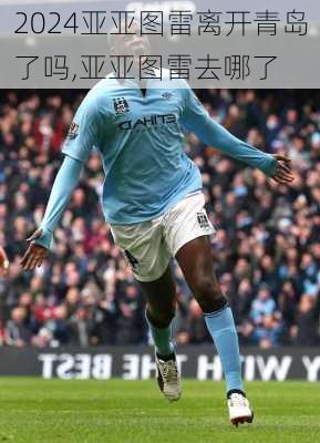 亚亚图雷离开青岛了吗,亚亚图雷去哪了