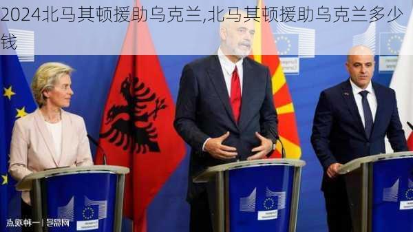 北马其顿援助乌克兰,北马其顿援助乌克兰多少钱