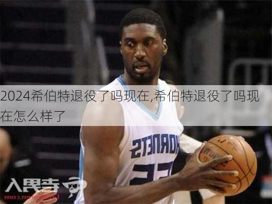 希伯特退役了吗现在,希伯特退役了吗现在怎么样了