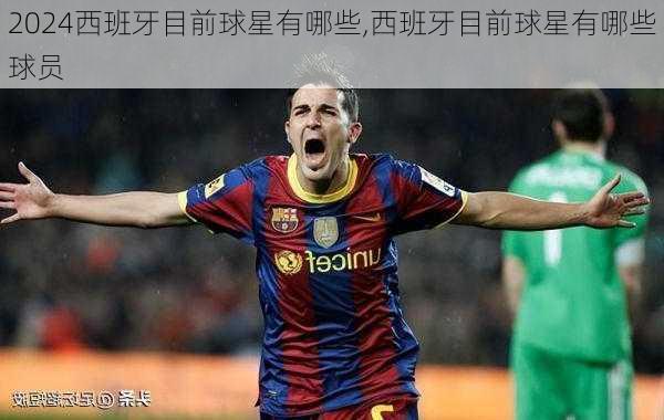 西班牙目前球星有哪些,西班牙目前球星有哪些球员
