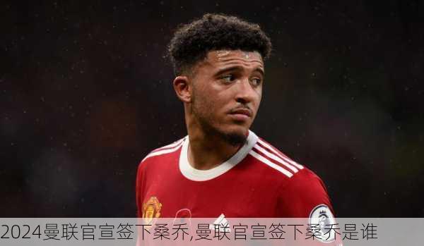 曼联官宣签下桑乔,曼联官宣签下桑乔是谁