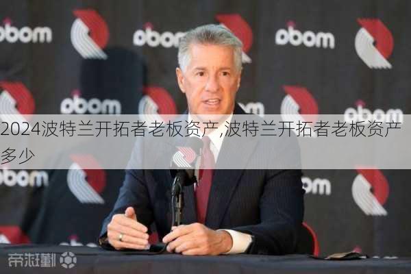 波特兰开拓者老板资产,波特兰开拓者老板资产多少
